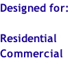 Designed for:

Residential
Commercial
